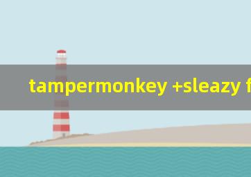 tampermonkey +sleazy fork脚本